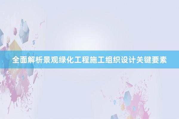 全面解析景观绿化工程施工组织设计关键要素